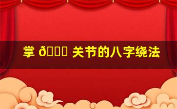 掌 🐒 关节的八字绕法